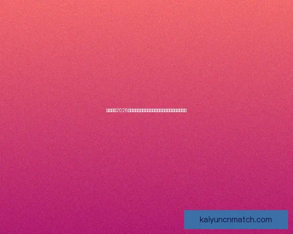 深度解析2026世界杯投注赔率变化趋势与热门球队夺冠概率全面前瞻