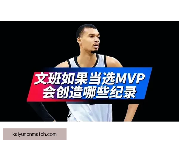 追梦本赛季MVP之争文班若想超越亚历山大需更突出表现